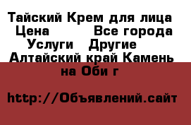 Тайский Крем для лица › Цена ­ 200 - Все города Услуги » Другие   . Алтайский край,Камень-на-Оби г.
